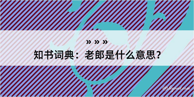 知书词典：老郎是什么意思？