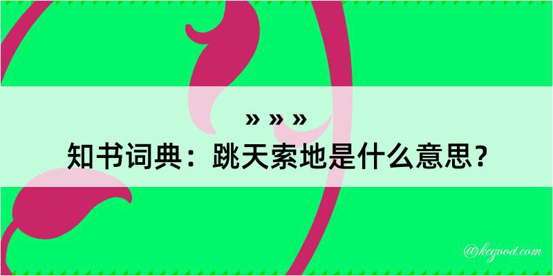 知书词典：跳天索地是什么意思？