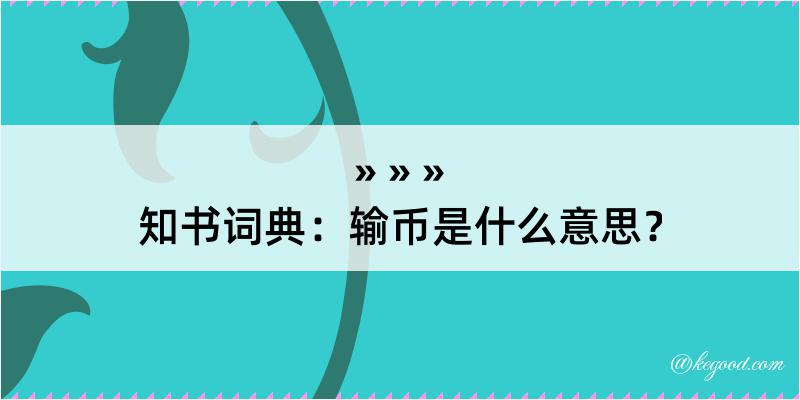 知书词典：输币是什么意思？