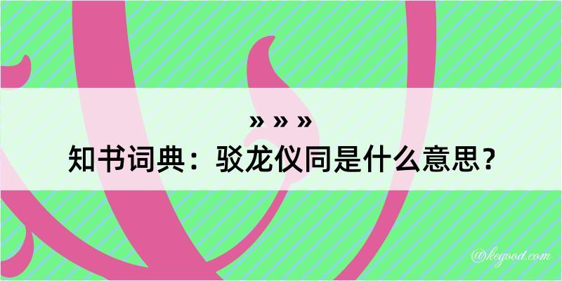 知书词典：驳龙仪同是什么意思？