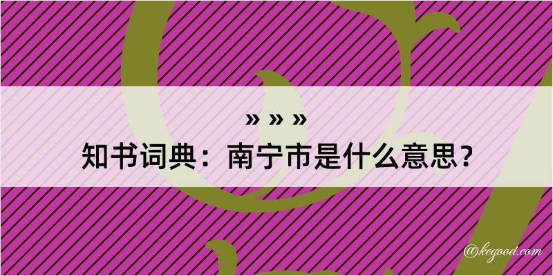 知书词典：南宁市是什么意思？