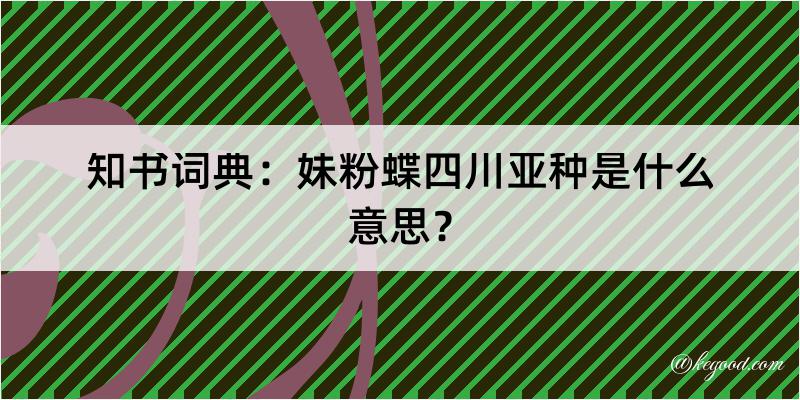 知书词典：妹粉蝶四川亚种是什么意思？