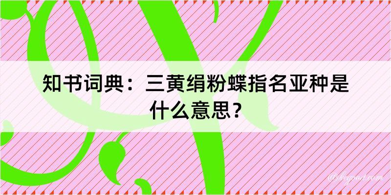 知书词典：三黄绢粉蝶指名亚种是什么意思？