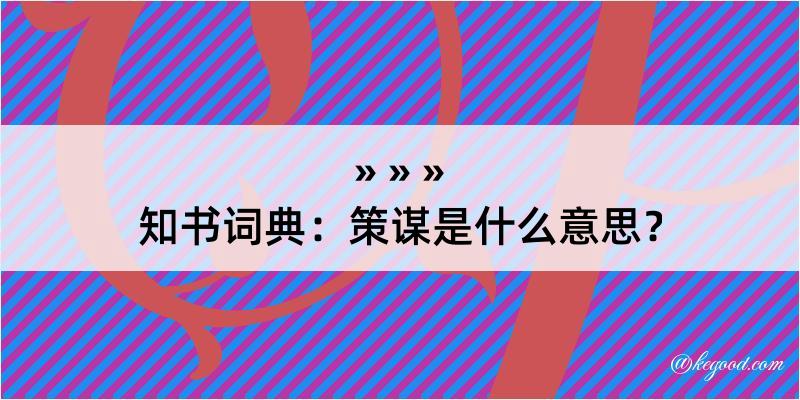 知书词典：策谋是什么意思？