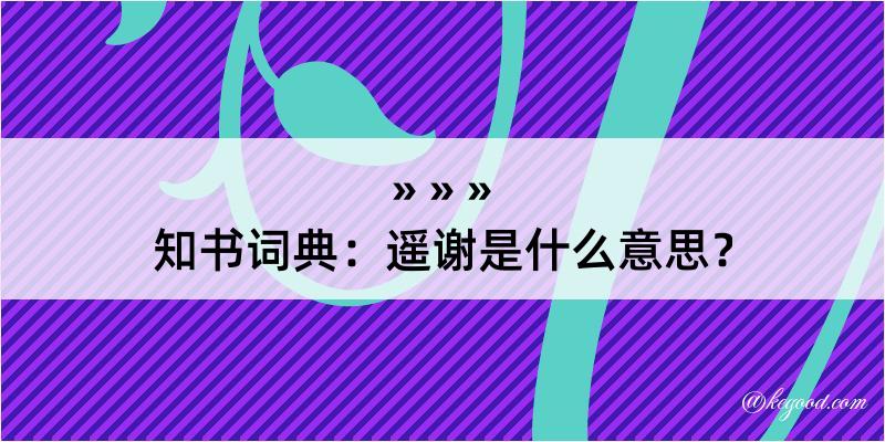 知书词典：遥谢是什么意思？