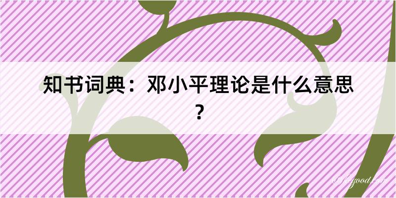 知书词典：邓小平理论是什么意思？