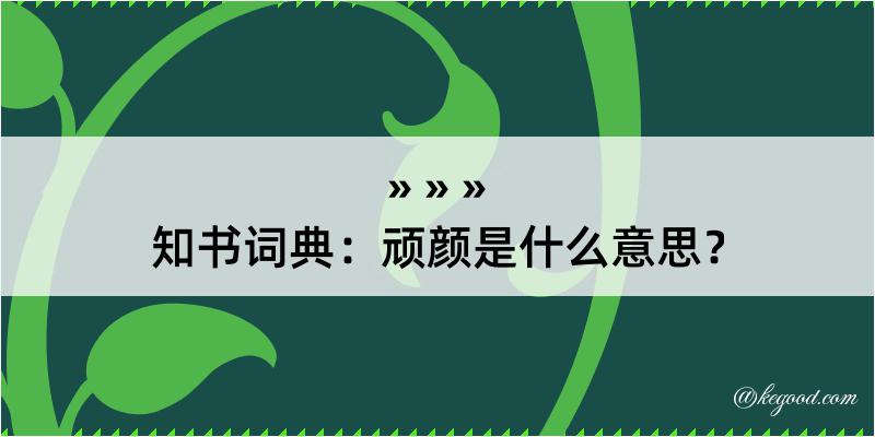 知书词典：顽颜是什么意思？