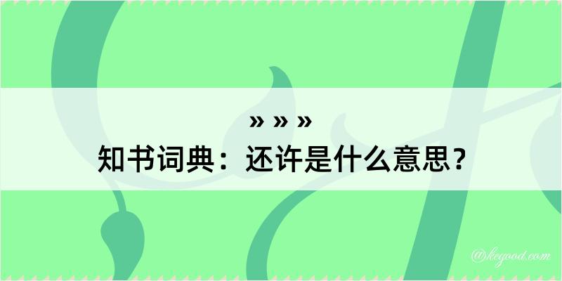 知书词典：还许是什么意思？