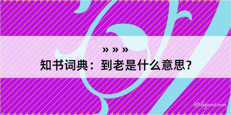 知书词典：到老是什么意思？