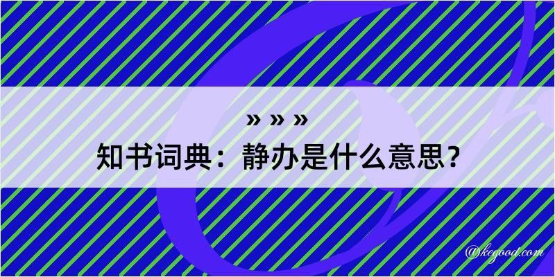 知书词典：静办是什么意思？