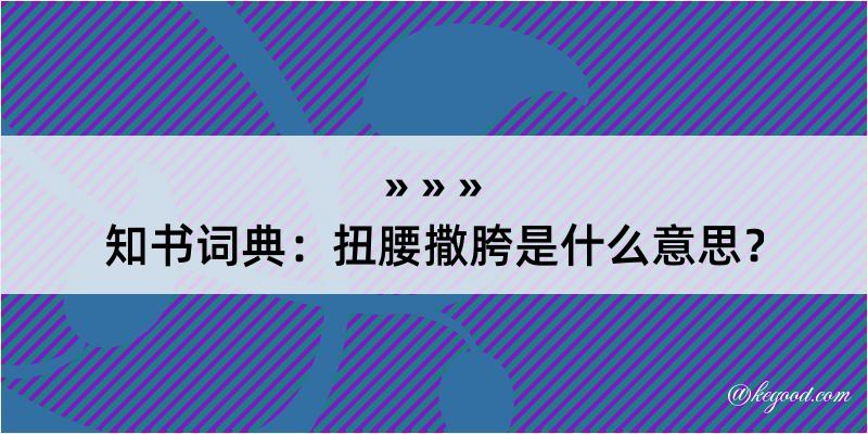 知书词典：扭腰撒胯是什么意思？