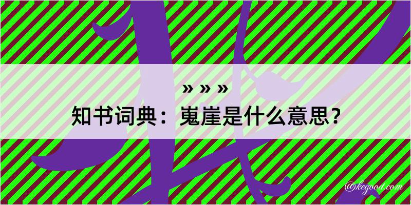 知书词典：嵬崖是什么意思？