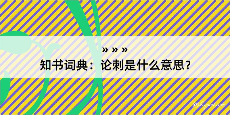 知书词典：论刺是什么意思？