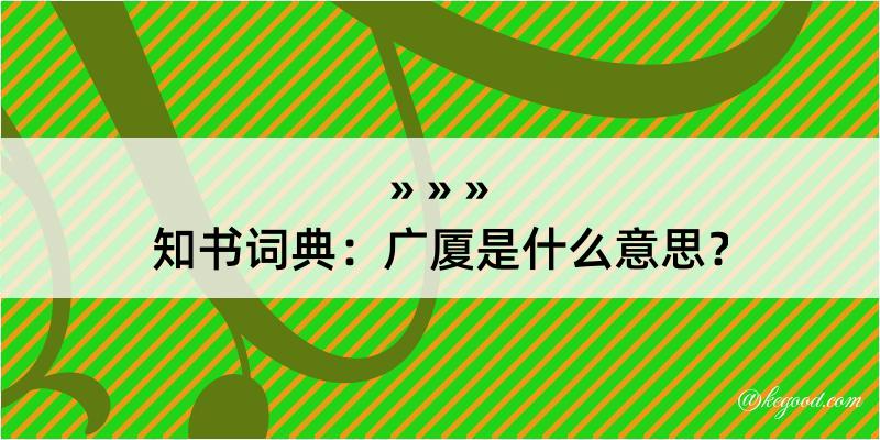 知书词典：广厦是什么意思？