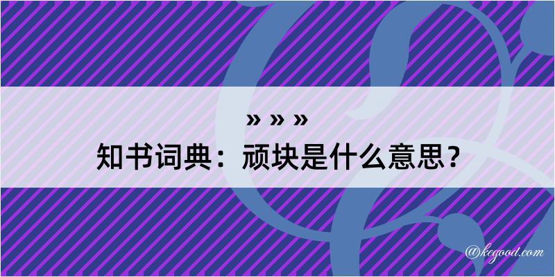 知书词典：顽块是什么意思？