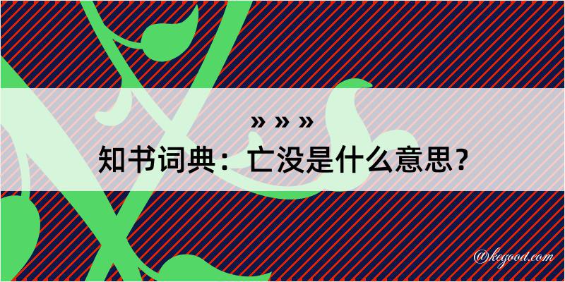 知书词典：亡没是什么意思？