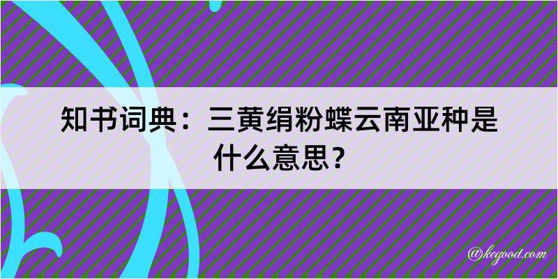 知书词典：三黄绢粉蝶云南亚种是什么意思？