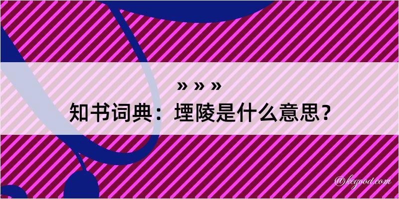 知书词典：堙陵是什么意思？