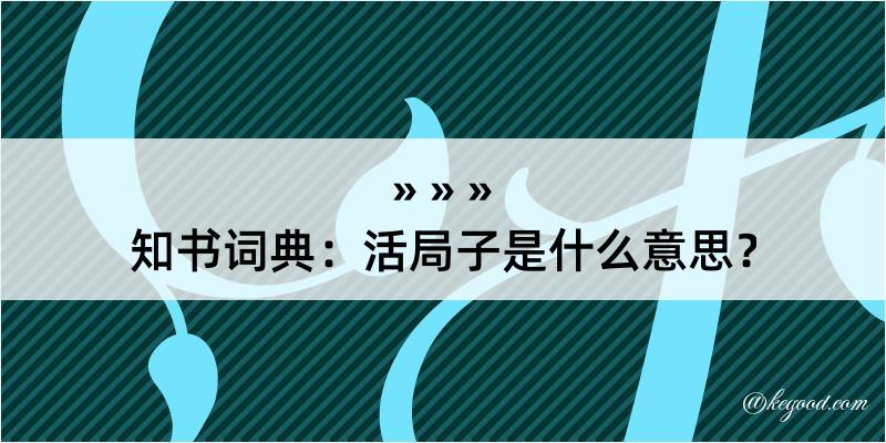 知书词典：活局子是什么意思？