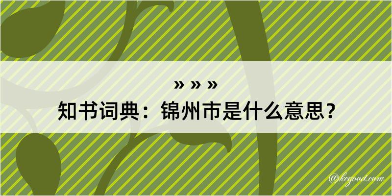 知书词典：锦州市是什么意思？