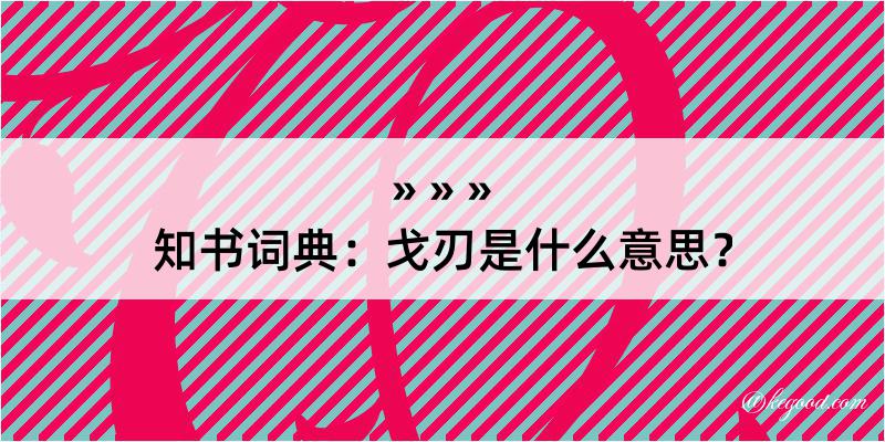 知书词典：戈刃是什么意思？