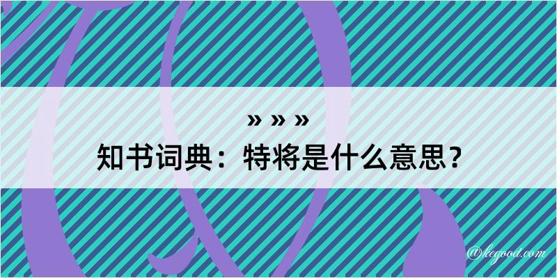 知书词典：特将是什么意思？