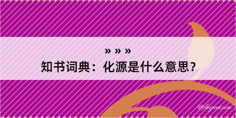 知书词典：化源是什么意思？