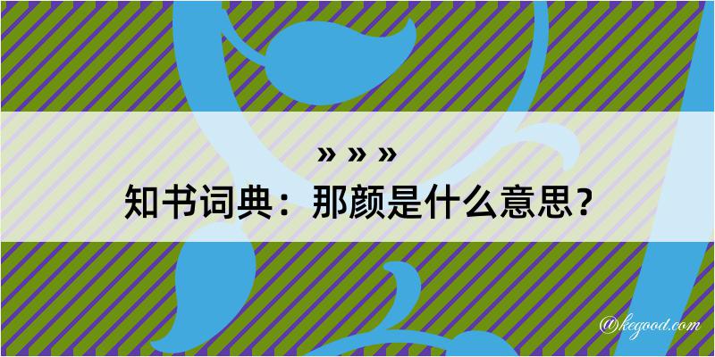 知书词典：那颜是什么意思？