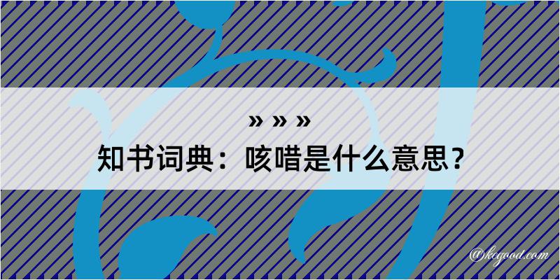 知书词典：咳唶是什么意思？