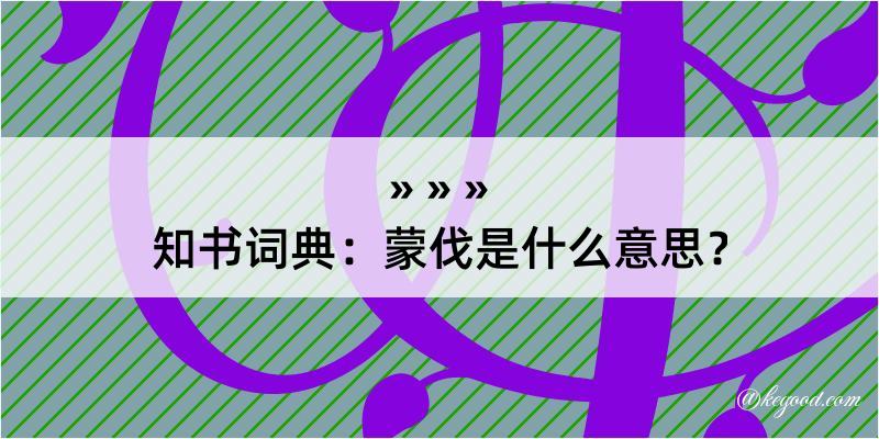 知书词典：蒙伐是什么意思？