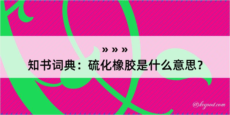 知书词典：硫化橡胶是什么意思？