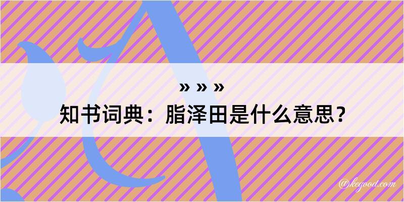 知书词典：脂泽田是什么意思？