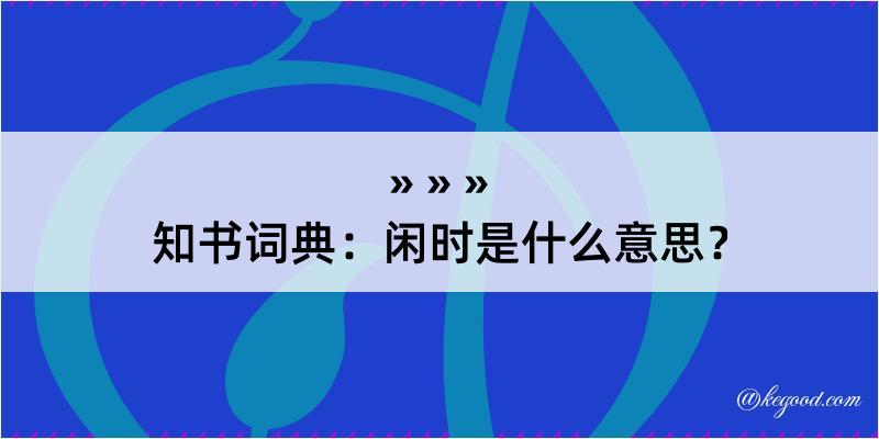 知书词典：闲时是什么意思？