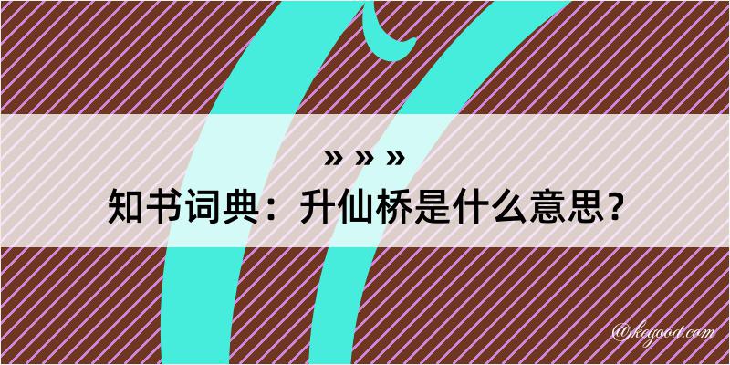 知书词典：升仙桥是什么意思？