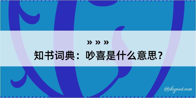 知书词典：吵喜是什么意思？