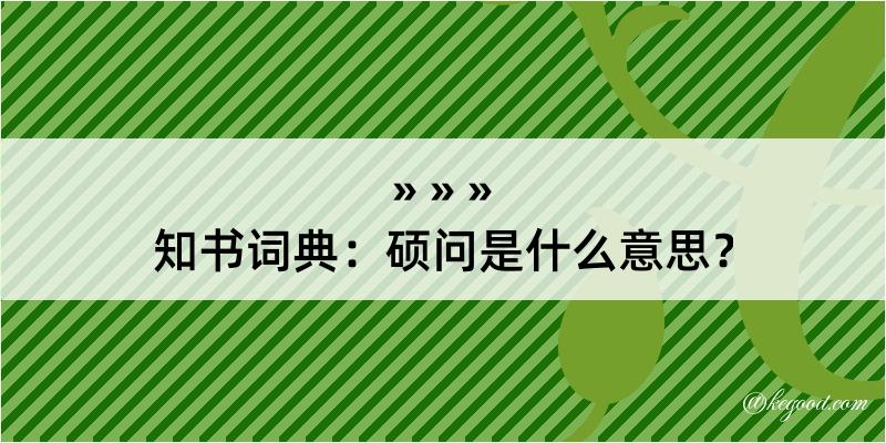 知书词典：硕问是什么意思？