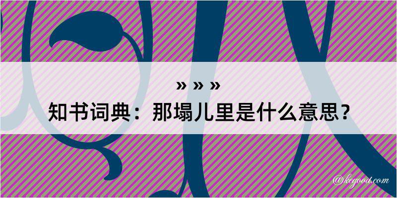 知书词典：那塌儿里是什么意思？