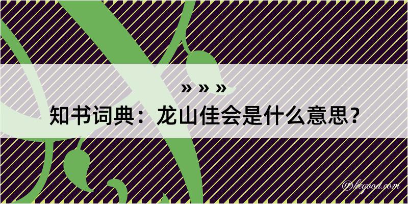 知书词典：龙山佳会是什么意思？