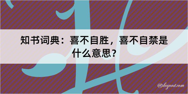 知书词典：喜不自胜，喜不自禁是什么意思？