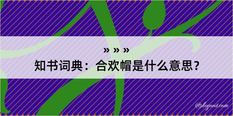 知书词典：合欢帽是什么意思？