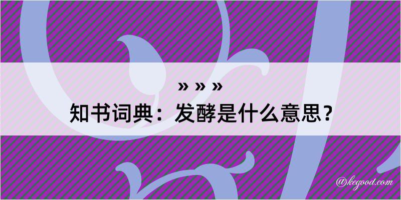 知书词典：发酵是什么意思？