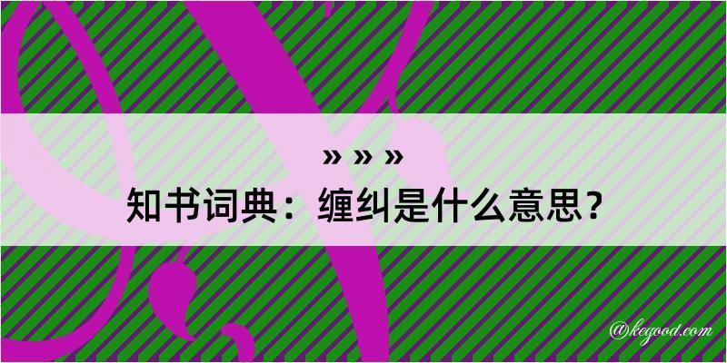 知书词典：缠纠是什么意思？