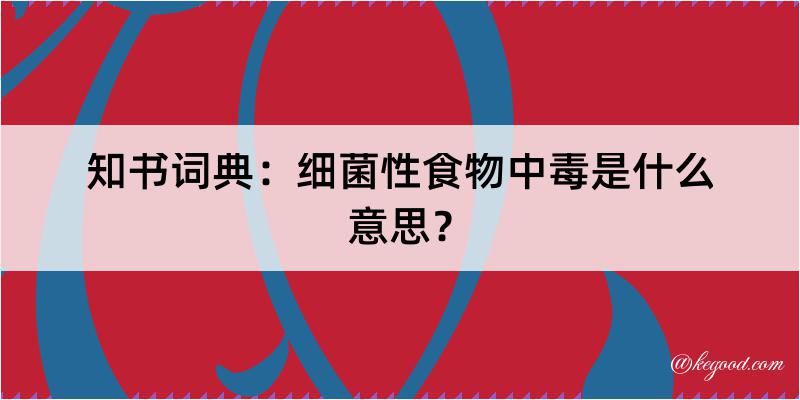 知书词典：细菌性食物中毒是什么意思？