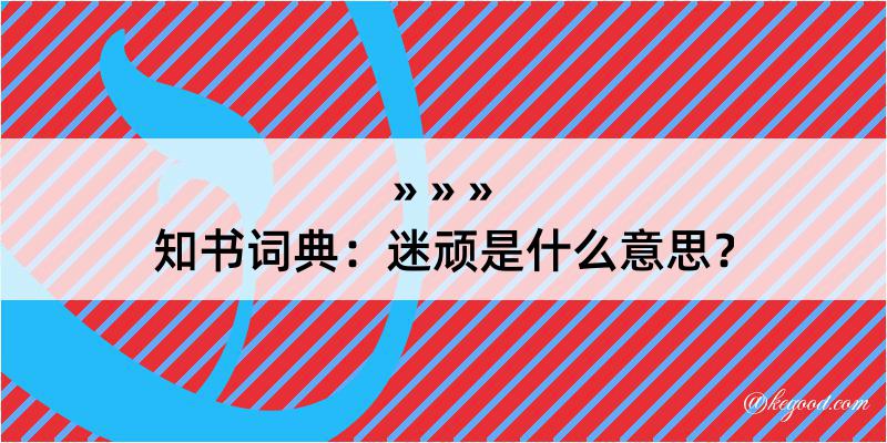 知书词典：迷顽是什么意思？