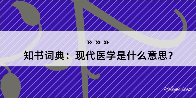 知书词典：现代医学是什么意思？