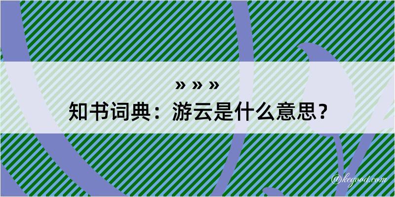 知书词典：游云是什么意思？