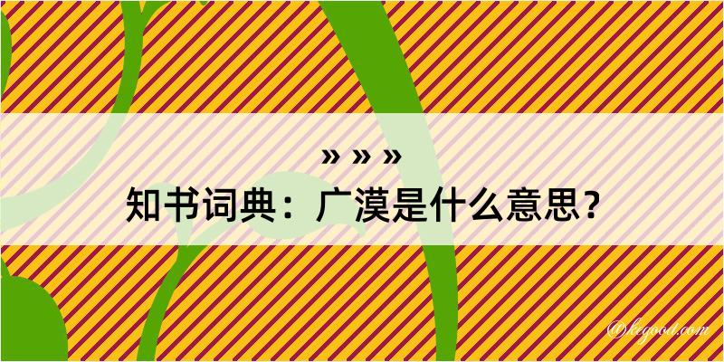 知书词典：广漠是什么意思？