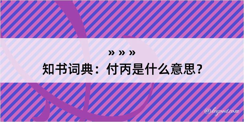 知书词典：付丙是什么意思？