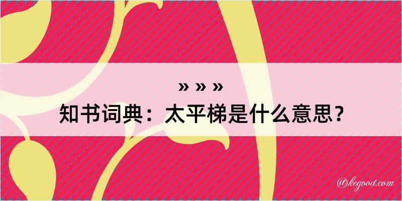 知书词典：太平梯是什么意思？