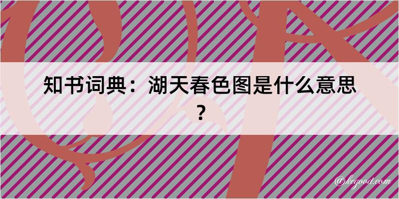 知书词典：湖天春色图是什么意思？